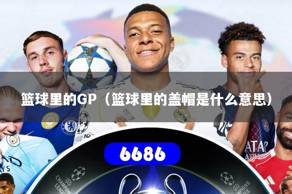 篮球里的GP（篮球里的盖帽是什么意思）