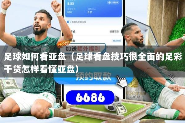 足球如何看亚盘（足球看盘技巧很全面的足彩干货怎样看懂亚盘）
