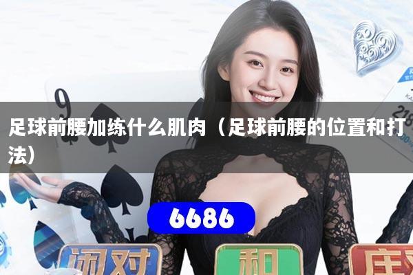 足球前腰加练什么肌肉（足球前腰的位置和打法）