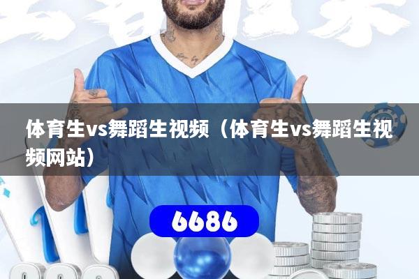 体育生vs舞蹈生视频（体育生vs舞蹈生视频网站）