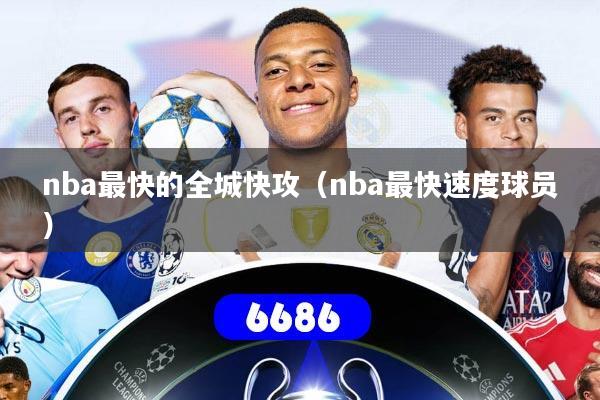 nba最快的全城快攻(nba最快速度球员)