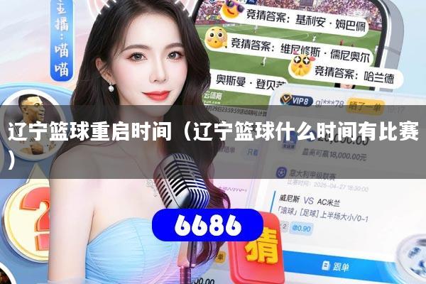 辽宁篮球重启时间(辽宁篮球什么时间有比赛)