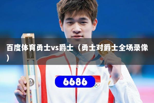 百度体育勇士vs爵士(勇士对爵士全场录像)