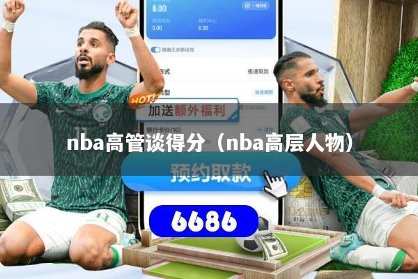 nba高管谈得分(nba高层人物)