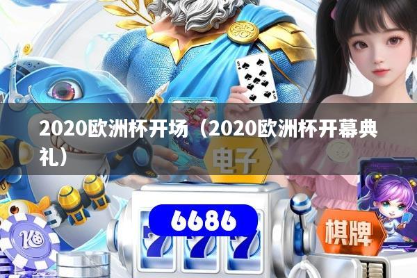 2020欧洲杯开场(2020欧洲杯开幕典礼)