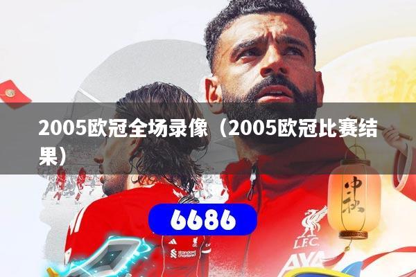 2005欧冠全场录像（2005欧冠比赛结果）