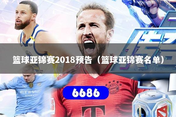 篮球亚锦赛2018预告（篮球亚锦赛名单）