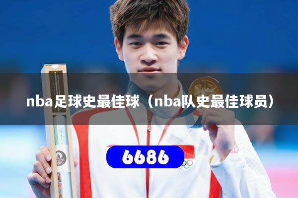 nba足球史最佳球（nba队史最佳球员）