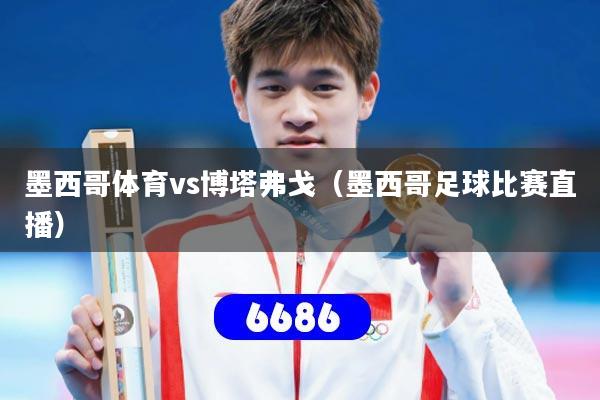 墨西哥体育vs博塔弗戈(墨西哥足球比赛直播)