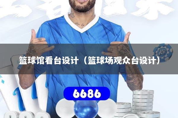 篮球馆看台设计(篮球场观众台设计)