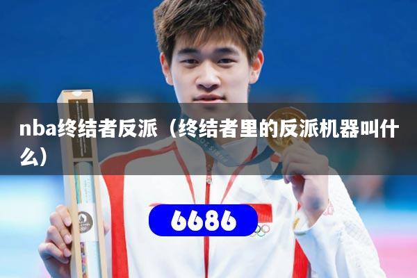 nba终结者反派(终结者里的反派机器叫什么)